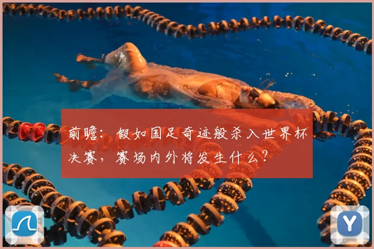 前瞻：假如国足奇迹般杀入世界杯决赛，赛场内外将发生什么？