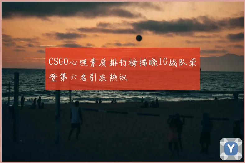 CSGO心理素质排行榜揭晓IG战队荣登第六名引发热议